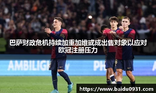 巴萨财政危机持续加重加维或成出售对象以应对欧冠注册压力