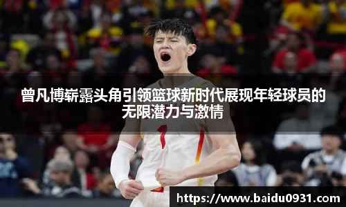 曾凡博崭露头角引领篮球新时代展现年轻球员的无限潜力与激情