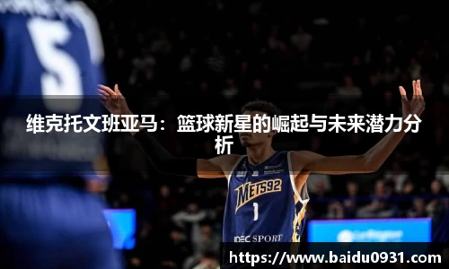 维克托文班亚马：篮球新星的崛起与未来潜力分析