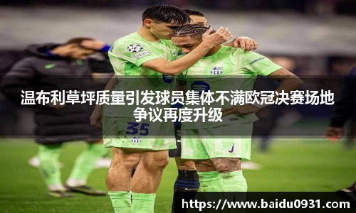 温布利草坪质量引发球员集体不满欧冠决赛场地争议再度升级