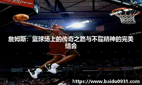 詹姆斯：篮球场上的传奇之路与不屈精神的完美结合