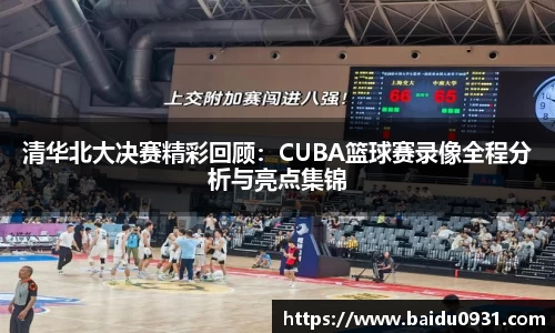 清华北大决赛精彩回顾：CUBA篮球赛录像全程分析与亮点集锦