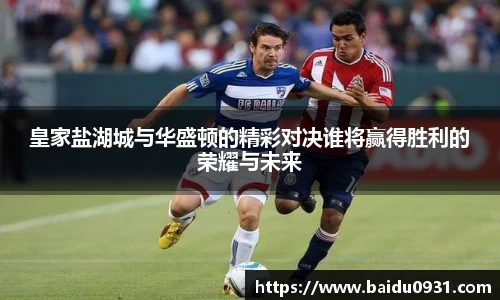 皇家盐湖城与华盛顿的精彩对决谁将赢得胜利的荣耀与未来